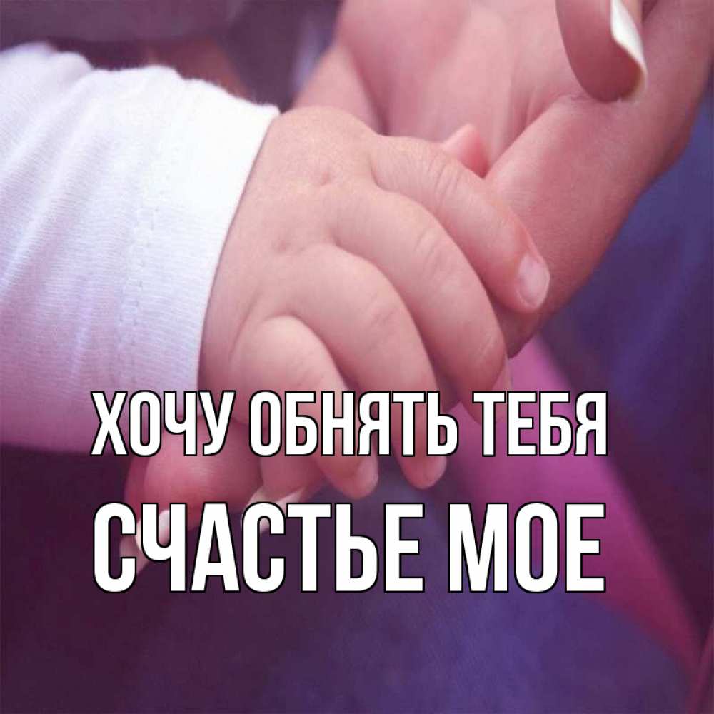 Открытка на каждый день с именем, Счастье-мое Хочу обнять тебя мама с ребенком Прикольная открытка с пожеланием онлайн скачать бесплатно 