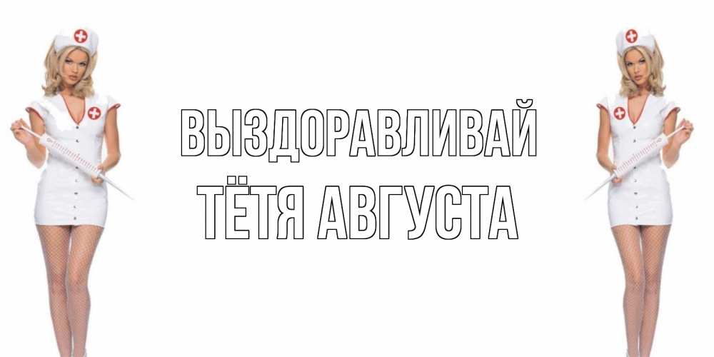 Открытка на каждый день с именем, Тётя-Августа Выздоравливай открытки с медсестрой Прикольная открытка с пожеланием онлайн скачать бесплатно 