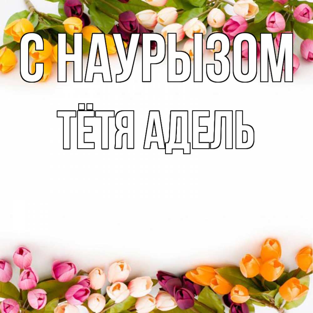 Открытка на каждый день с именем, Тётя-Адель С наурызом весна март Прикольная открытка с пожеланием онлайн скачать бесплатно 