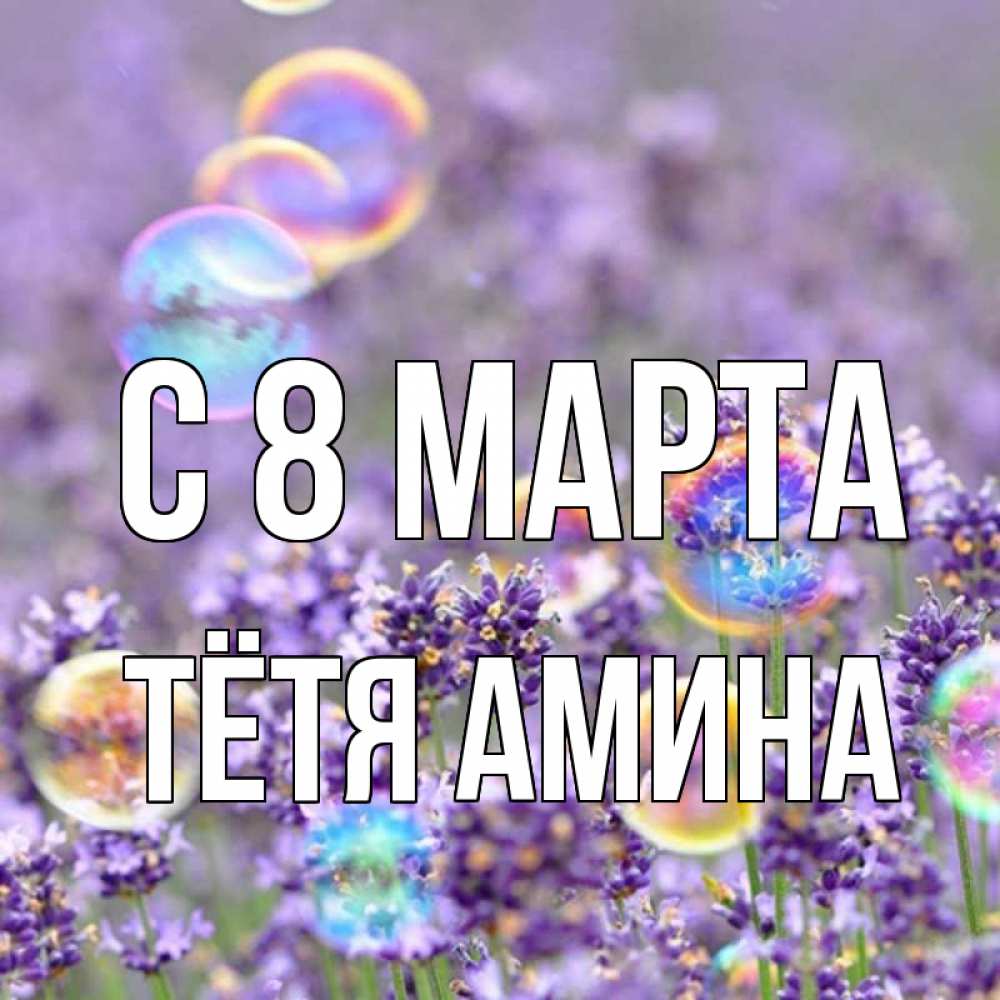 Открытка на каждый день с именем, Тётя-Амина С 8 марта цветы Прикольная открытка с пожеланием онлайн скачать бесплатно 