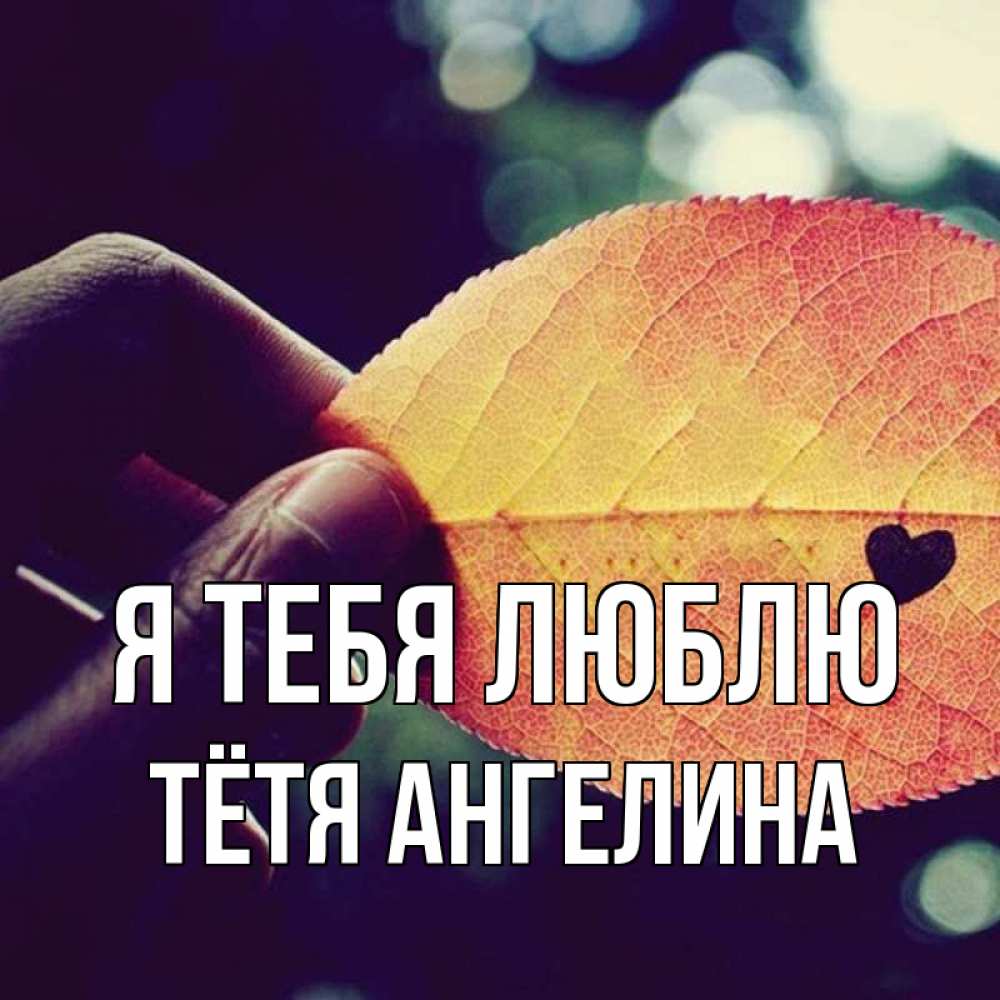 Открытка на каждый день с именем, Тётя-Ангелина Я тебя люблю держу лист Прикольная открытка с пожеланием онлайн скачать бесплатно 