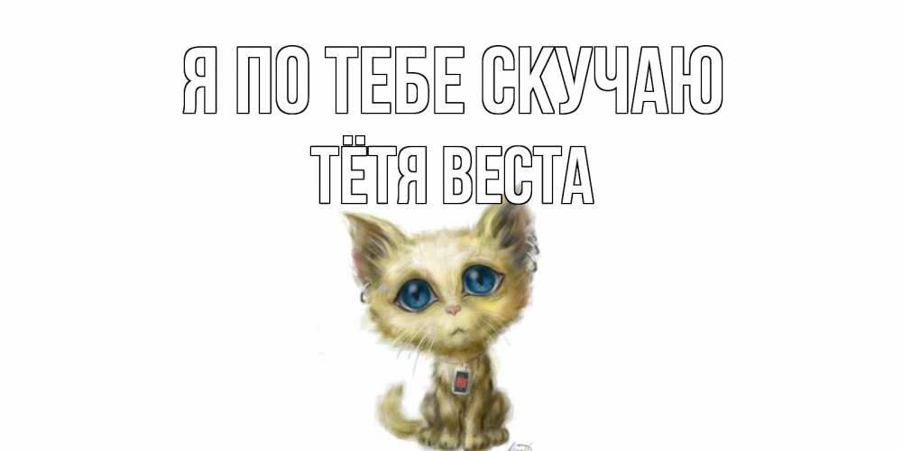 Открытка на каждый день с именем, Тётя-Веста Я по тебе скучаю я по тебе скучаю открытки для любимых с именем Прикольная открытка с пожеланием онлайн скачать бесплатно 