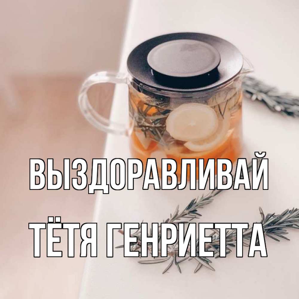 Открытка на каждый день с именем, Тётя-Генриетта Выздоравливай ну вы там держитесь Прикольная открытка с пожеланием онлайн скачать бесплатно 