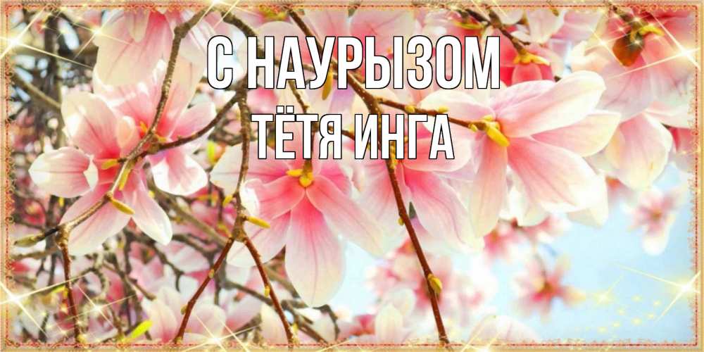 Открытка на каждый день с именем, Тётя-Инга С наурызом цветы деревьев на праздник весны наурыз Прикольная открытка с пожеланием онлайн скачать бесплатно 