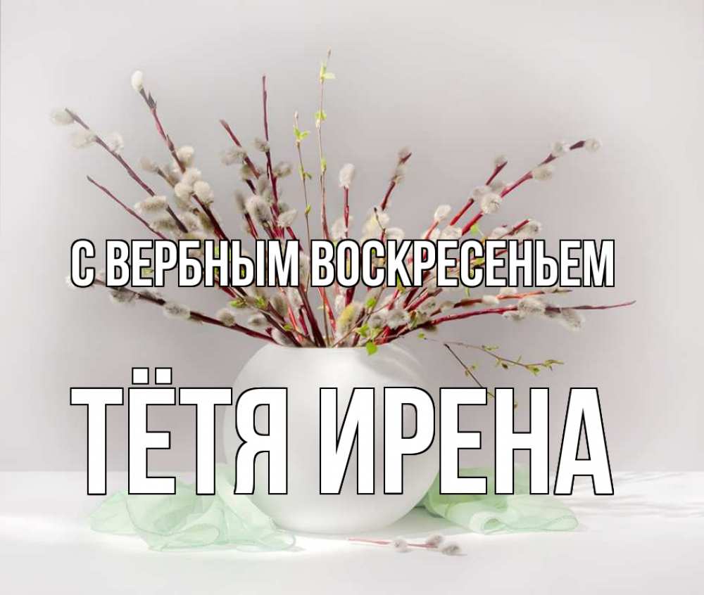 Открытка на каждый день с именем, Тётя-Ирена С вербным воскресеньем верба Прикольная открытка с пожеланием онлайн скачать бесплатно 