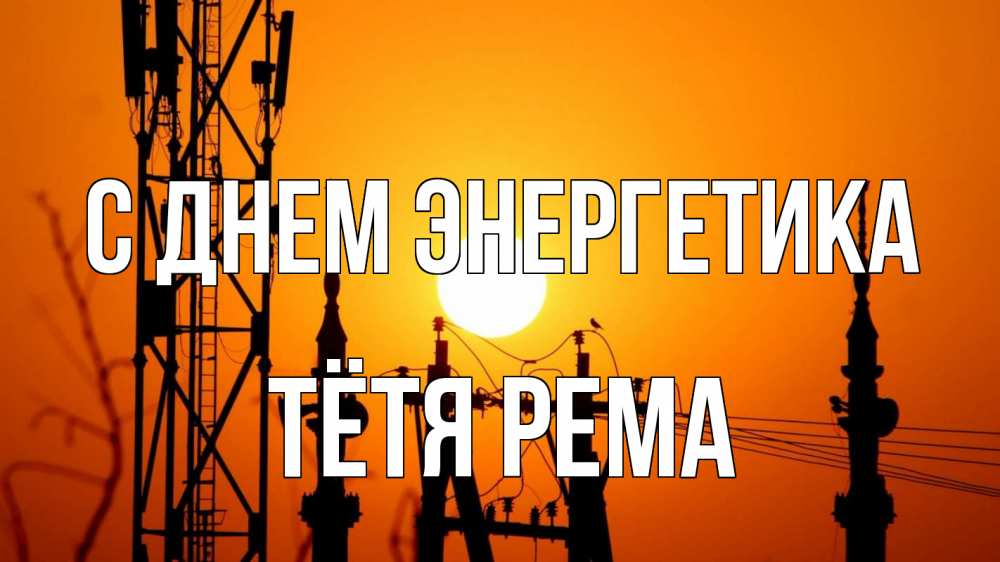 Открытка на каждый день с именем, Тётя-Рема С днем энергетика закат,  электроэнергия, энергетик Прикольная открытка с пожеланием онлайн скачать бесплатно 