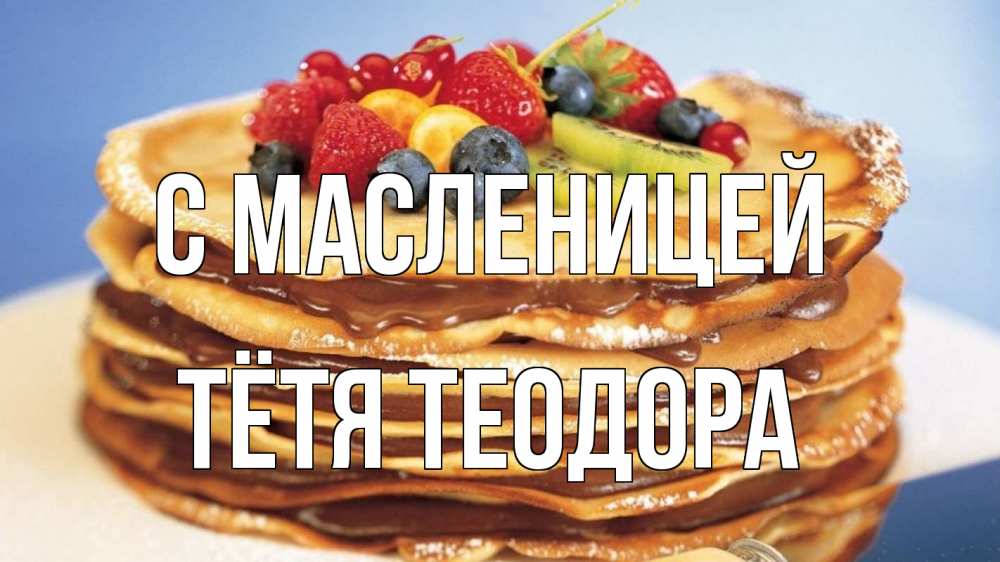 Открытка на каждый день с именем, Тётя-Теодора С масленицей торт, блины, ягоды Прикольная открытка с пожеланием онлайн скачать бесплатно 