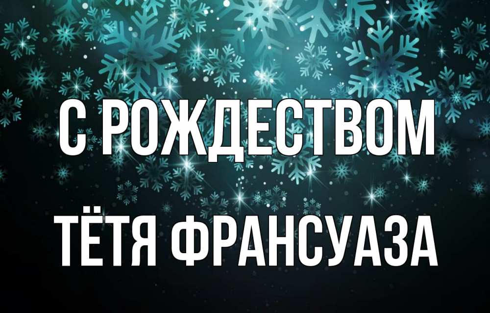 Открытка на каждый день с именем, Тётя-Франсуаза С рождеством Снежинки Прикольная открытка с пожеланием онлайн скачать бесплатно 