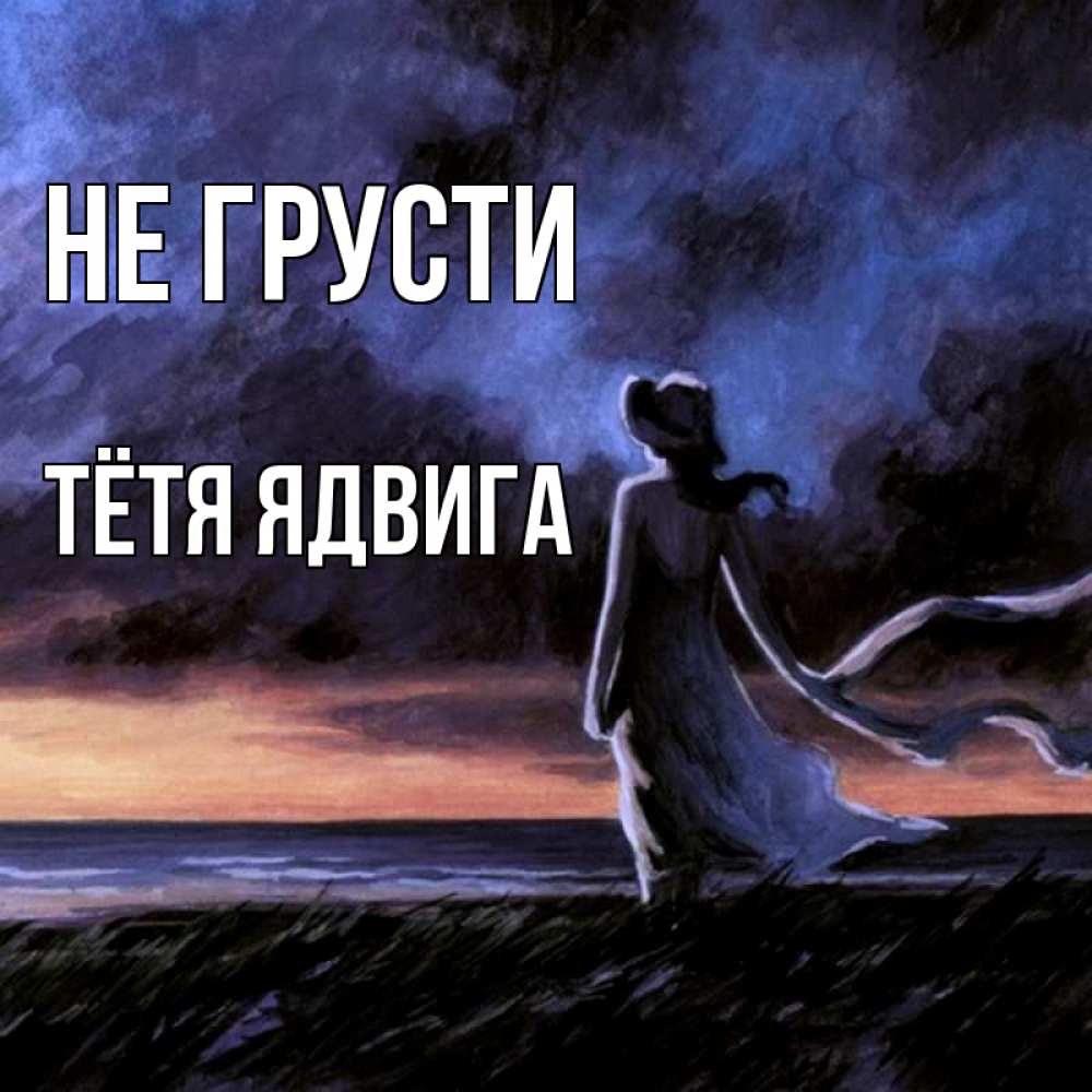 Открытка на каждый день с именем, Тётя-Ядвига Не грусти картина Прикольная открытка с пожеланием онлайн скачать бесплатно 