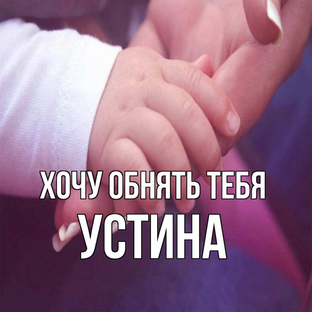 Открытка на каждый день с именем, Устина Хочу обнять тебя мама с ребенком Прикольная открытка с пожеланием онлайн скачать бесплатно 