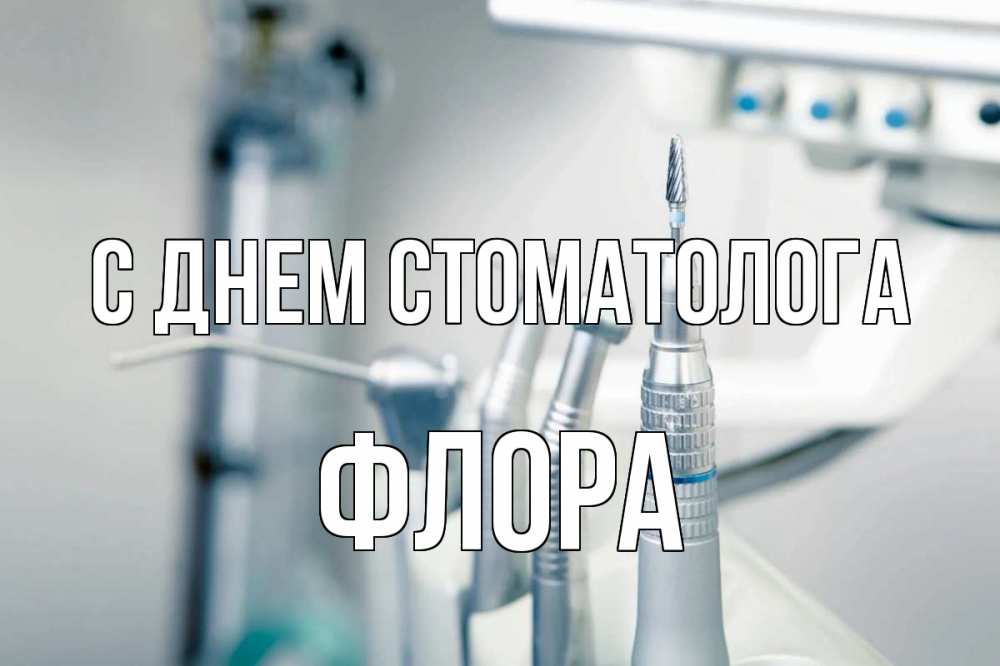 Открытка на каждый день с именем, Флора С днем стоматолога с днем стоматолога  1 Прикольная открытка с пожеланием онлайн скачать бесплатно 