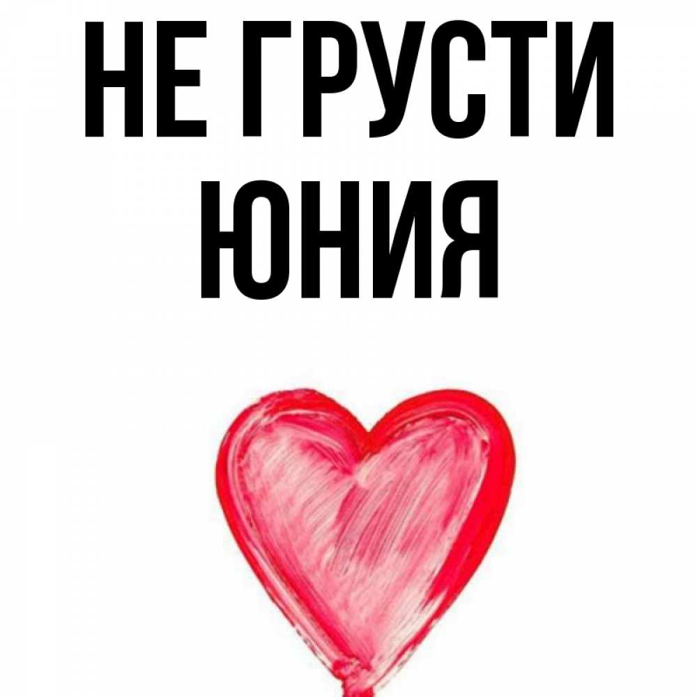 Открытка на каждый день с именем, Юния Не грусти сердечко Прикольная открытка с пожеланием онлайн скачать бесплатно 