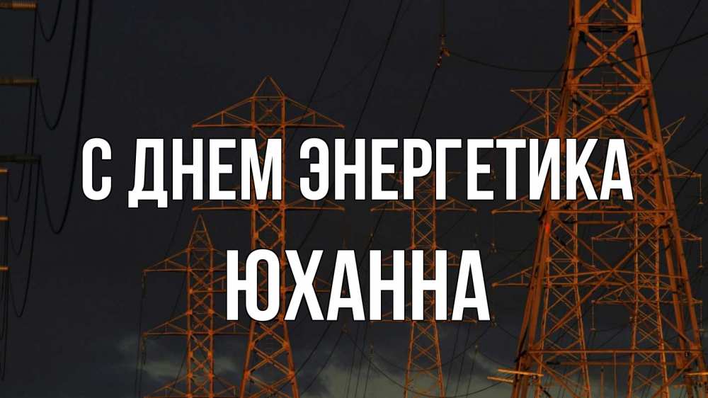 Открытка на каждый день с именем, Юханна С днем энергетика ночь, лэп Прикольная открытка с пожеланием онлайн скачать бесплатно 