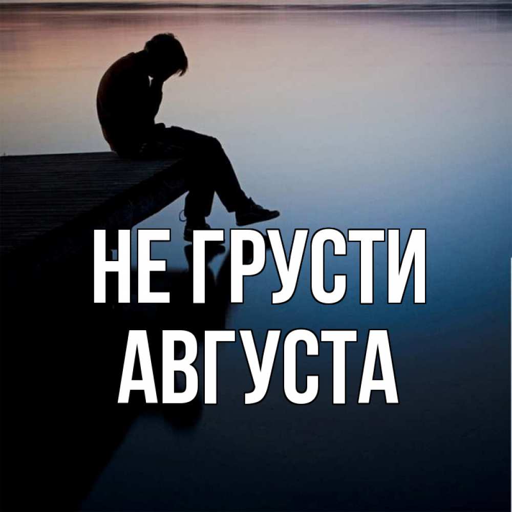 Открытка на каждый день с именем, Августа Не грусти печаль Прикольная открытка с пожеланием онлайн скачать бесплатно 