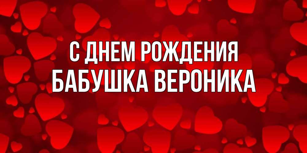 Открытка на каждый день с именем, Бабушка-Вероника С днем рождения прекрасные сердечки на открытке с красным фоном Прикольная открытка с пожеланием онлайн скачать бесплатно 