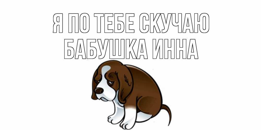 Открытка на каждый день с именем, Бабушка-Инна Я по тебе скучаю я по тебе скучаю с щенком Прикольная открытка с пожеланием онлайн скачать бесплатно 