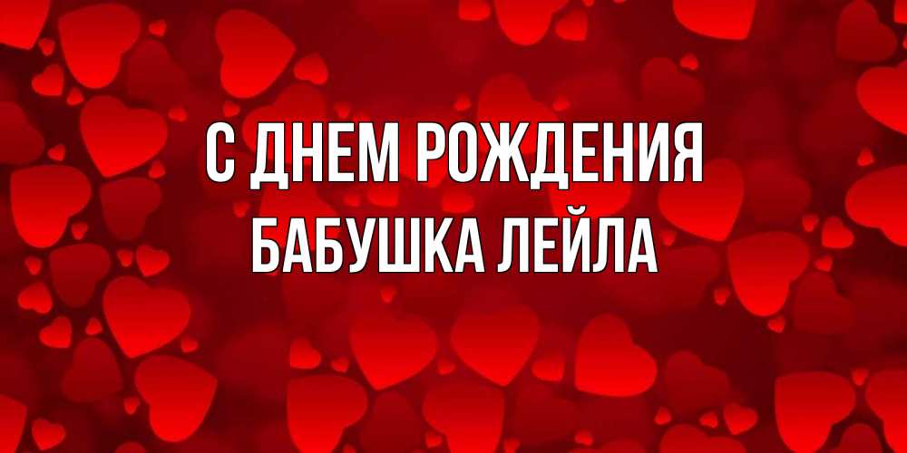 Открытка на каждый день с именем, Бабушка-Лейла С днем рождения прекрасные сердечки на открытке с красным фоном Прикольная открытка с пожеланием онлайн скачать бесплатно 