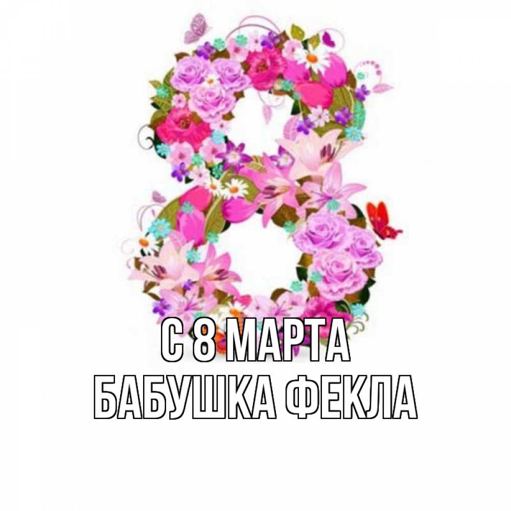 Открытка на каждый день с именем, Бабушка-Фекла С 8 МАРТА международный женский день Прикольная открытка с пожеланием онлайн скачать бесплатно 