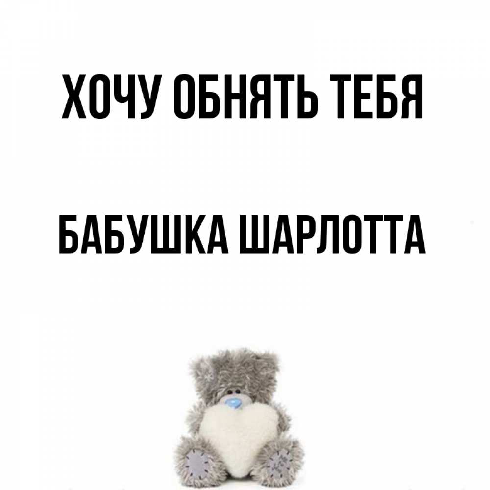 Открытка на каждый день с именем, Бабушка-Шарлотта Хочу обнять тебя медвежонок с сердечком белого цвета Прикольная открытка с пожеланием онлайн скачать бесплатно 