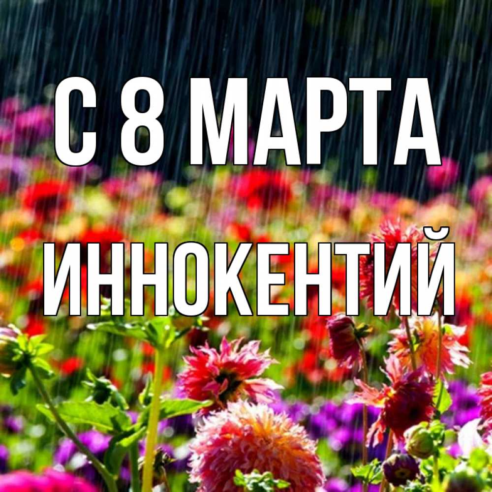 Открытка на каждый день с именем, Иннокентий С 8 МАРТА цветы под дождиком к международному женскому дню Прикольная открытка с пожеланием онлайн скачать бесплатно 