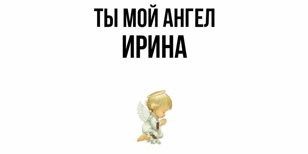 Открытка на каждый день с именем, Ирина Ты мой ангел ангел Прикольная открытка с пожеланием онлайн скачать бесплатно 