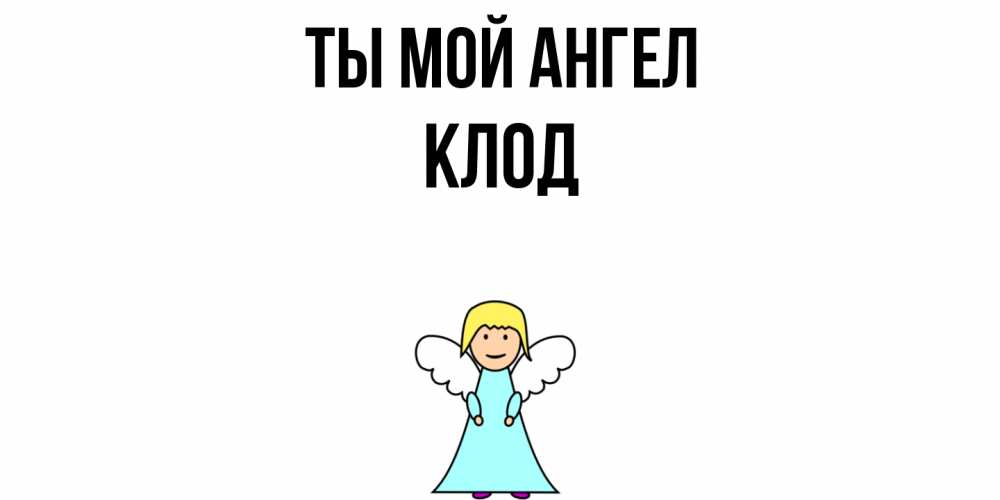 Открытка на каждый день с именем, Клод Ты мой ангел ангел Прикольная открытка с пожеланием онлайн скачать бесплатно 