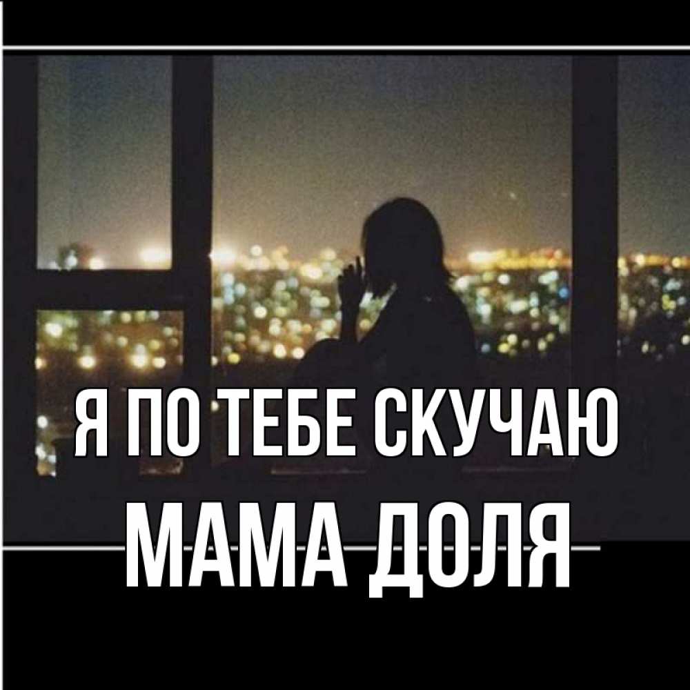 Открытка на каждый день с именем, Мама-Доля Я по тебе скучаю у окна Прикольная открытка с пожеланием онлайн скачать бесплатно 