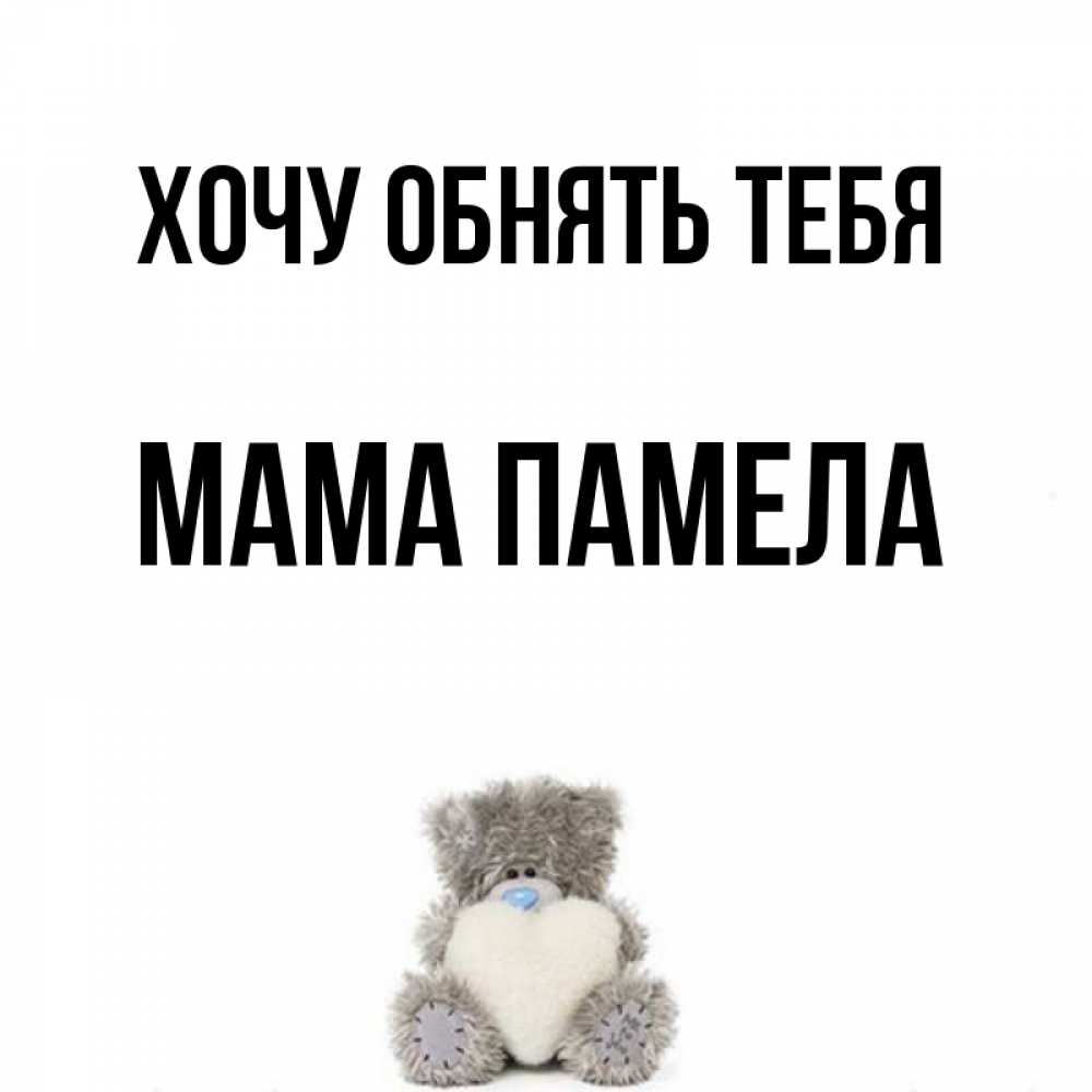 Открытка на каждый день с именем, Мама-Памела Хочу обнять тебя медвежонок с сердечком белого цвета Прикольная открытка с пожеланием онлайн скачать бесплатно 