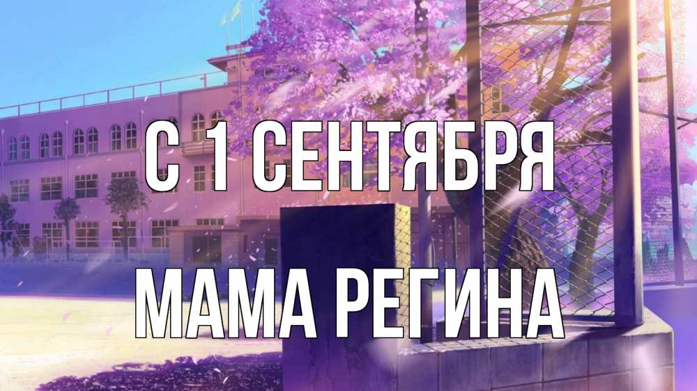 Открытка на каждый день с именем, Мама-Регина С 1 сентября 1 сентября Прикольная открытка с пожеланием онлайн скачать бесплатно 