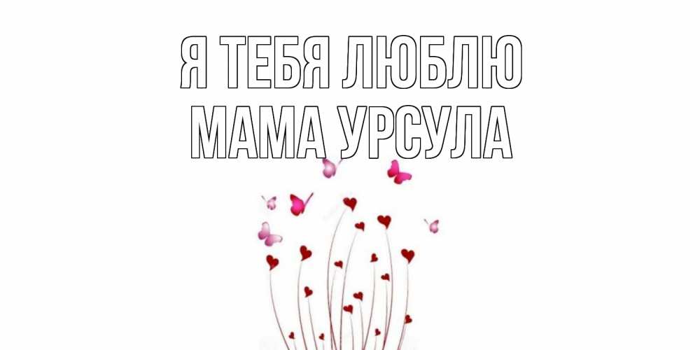 Открытка на каждый день с именем, Мама-Урсула Я тебя люблю бабо Прикольная открытка с пожеланием онлайн скачать бесплатно 