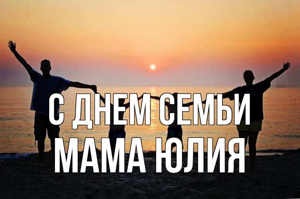 Открытка на каждый день с именем, Мама-Юлия С днем семьи мама, папа, дети, дочка,сын, море, пляж, закат Прикольная открытка с пожеланием онлайн скачать бесплатно 