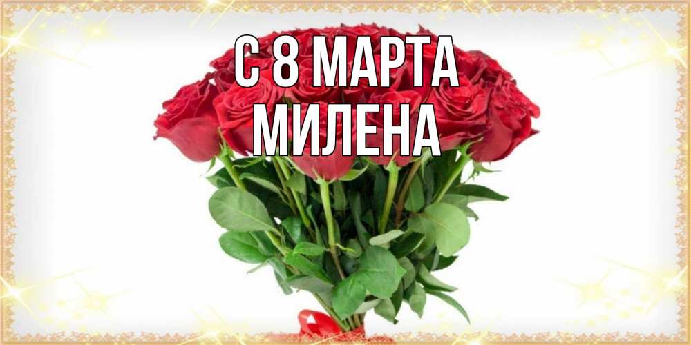 Открытка на каждый день с именем, Милена С 8 МАРТА самый огромный букет для милых дам Прикольная открытка с пожеланием онлайн скачать бесплатно 