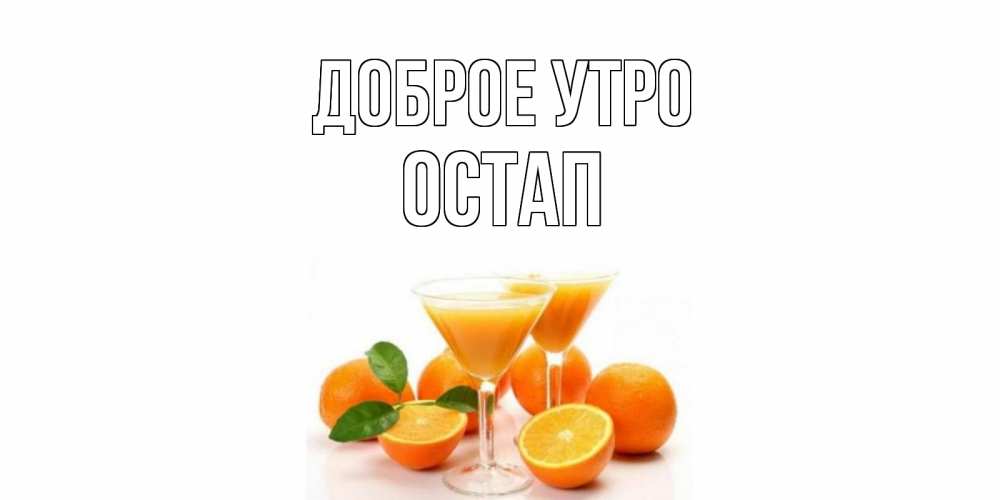 Открытка на каждый день с именем, Остап Доброе утро апельсин Прикольная открытка с пожеланием онлайн скачать бесплатно 