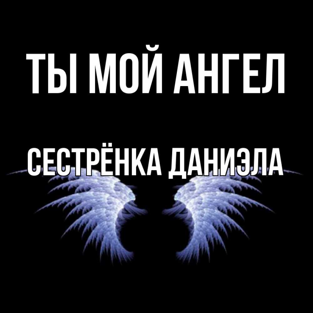 Открытка на каждый день с именем, Сестрёнка-Даниэла Ты мой ангел ангельские крылья на черном фоне Прикольная открытка с пожеланием онлайн скачать бесплатно 