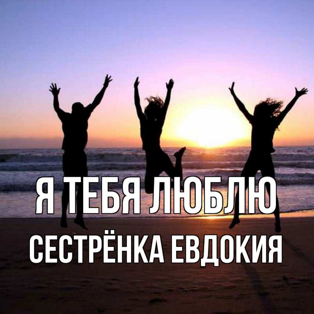 Открытка на каждый день с именем, Сестрёнка-Евдокия Я тебя люблю позитив Прикольная открытка с пожеланием онлайн скачать бесплатно 