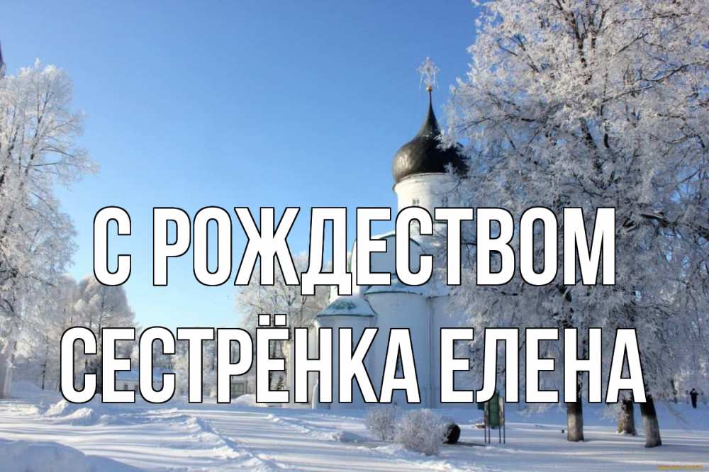 Открытка на каждый день с именем, Сестрёнка-Елена С рождеством Рождество, церковь, храм, зимний лес Прикольная открытка с пожеланием онлайн скачать бесплатно 