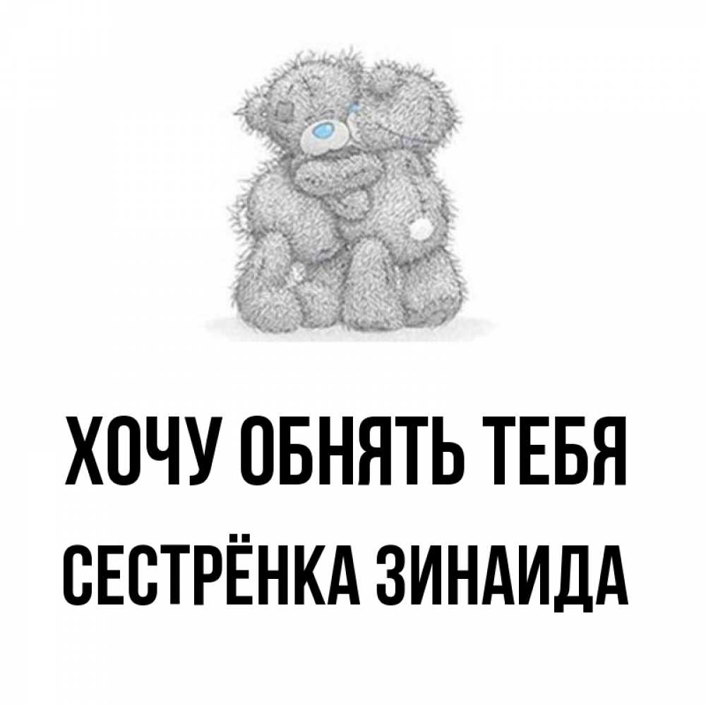 Открытка на каждый день с именем, Сестрёнка-Зинаида Хочу обнять тебя два теддика Прикольная открытка с пожеланием онлайн скачать бесплатно 