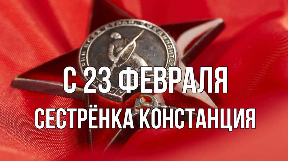 Открытка на каждый день с именем, Сестрёнка-Констанция С 23 февраля 23 февраля Прикольная открытка с пожеланием онлайн скачать бесплатно 