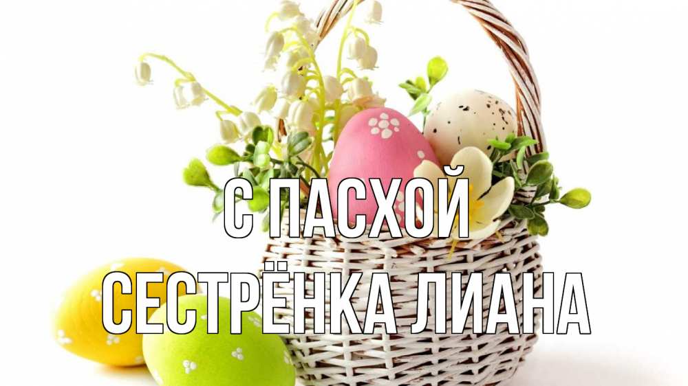 Открытка на каждый день с именем, Сестрёнка-Лиана С пасхой пасха Прикольная открытка с пожеланием онлайн скачать бесплатно 