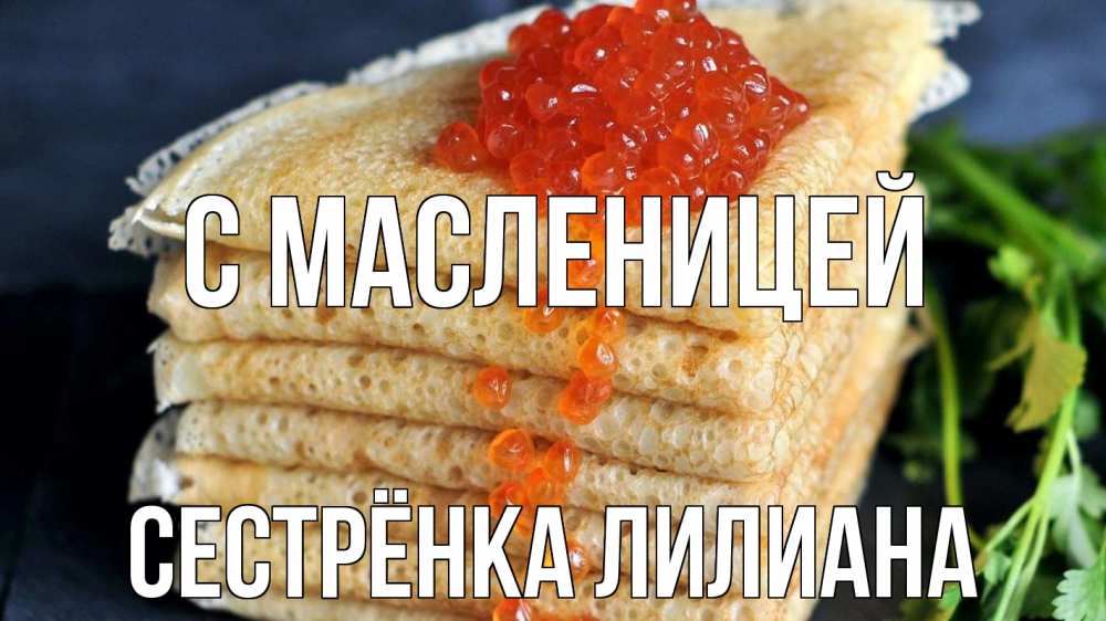 Открытка на каждый день с именем, Сестрёнка-Лилиана С масленицей блины Прикольная открытка с пожеланием онлайн скачать бесплатно 