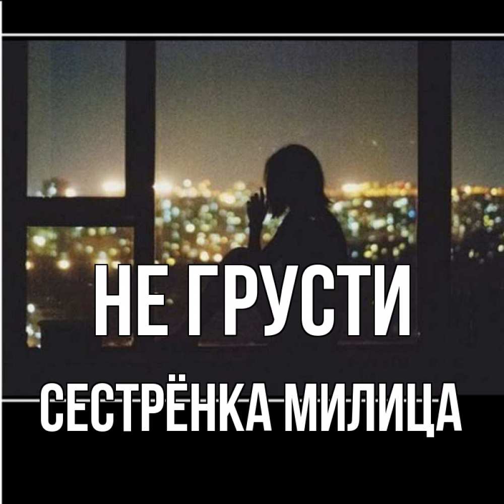 Открытка на каждый день с именем, Сестрёнка-Милица Не грусти смотрит на ночной город Прикольная открытка с пожеланием онлайн скачать бесплатно 