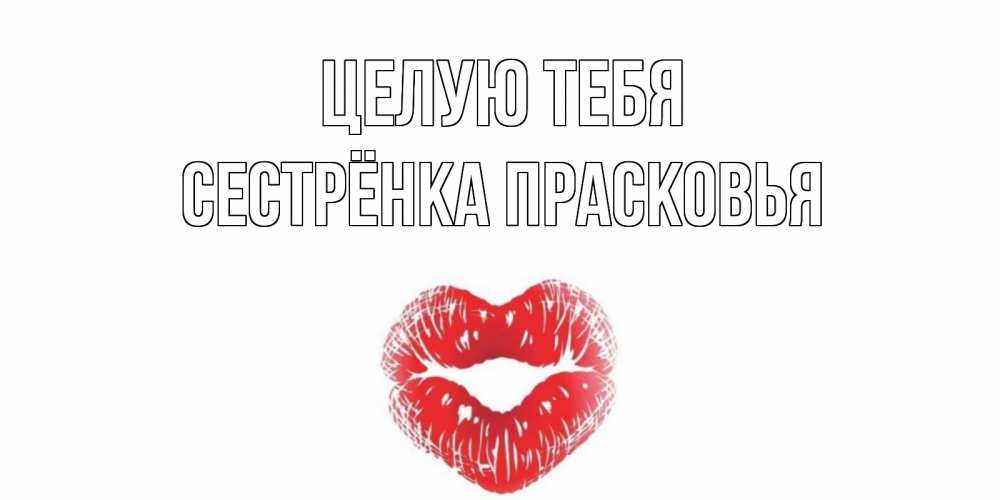 Открытка на каждый день с именем, Сестрёнка-Прасковья Целую тебя поцелуй Прикольная открытка с пожеланием онлайн скачать бесплатно 