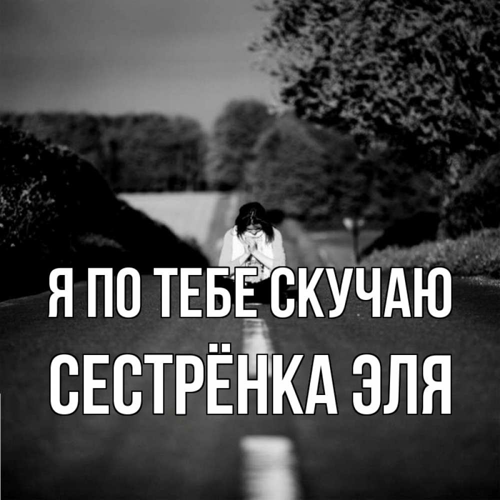 Открытка на каждый день с именем, Сестрёнка-Эля Я по тебе скучаю фото Прикольная открытка с пожеланием онлайн скачать бесплатно 