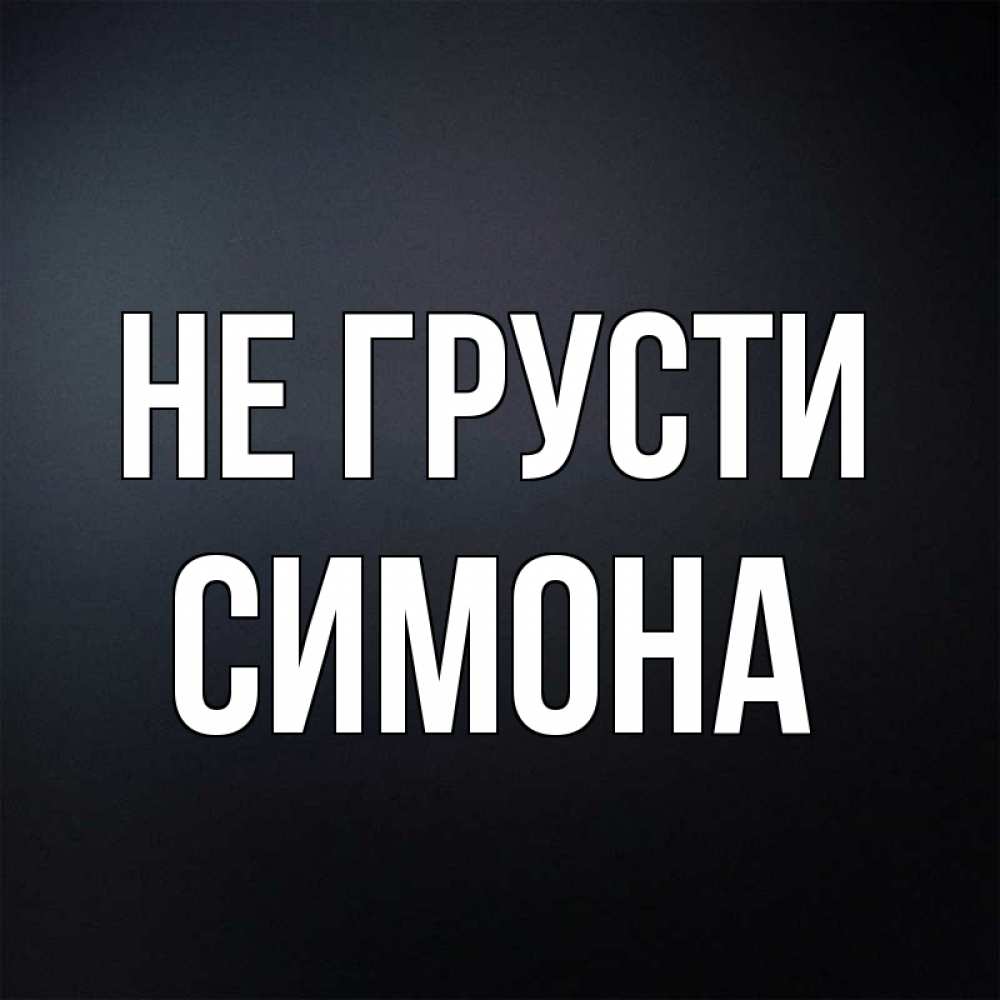 Открытка на каждый день с именем, Симона Не грусти Градиент серый Прикольная открытка с пожеланием онлайн скачать бесплатно 