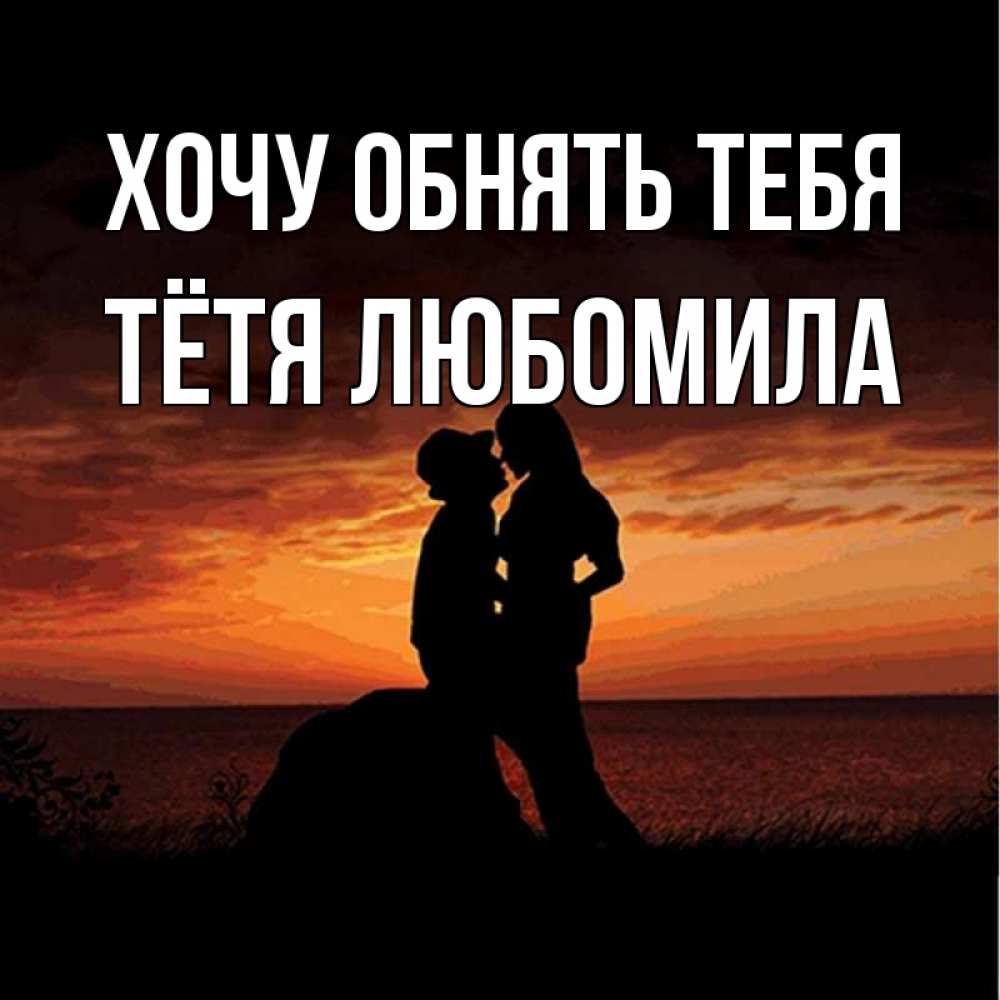Открытка на каждый день с именем, Тётя-Любомила Хочу обнять тебя парень и девушка и оранжевое небо Прикольная открытка с пожеланием онлайн скачать бесплатно 