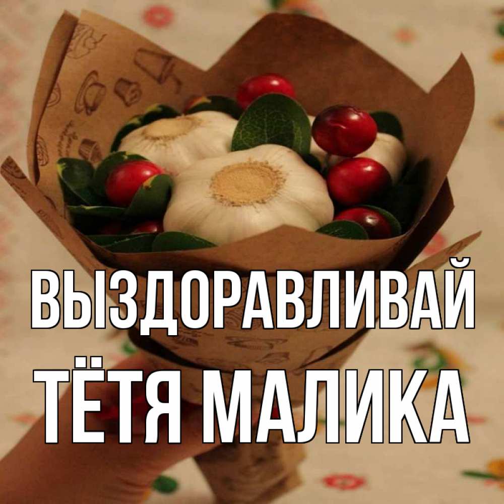 Открытка на каждый день с именем, Тётя-Малика Выздоравливай букет из фитонцидов и витамина c Прикольная открытка с пожеланием онлайн скачать бесплатно 