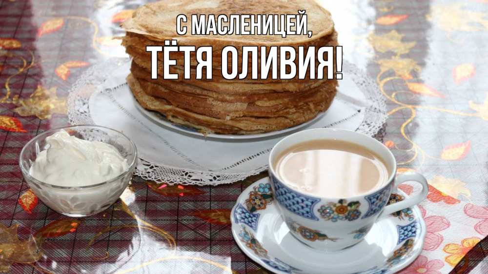 Открытка на каждый день с именем, Тётя-Оливия С масленицей блины Прикольная открытка с пожеланием онлайн скачать бесплатно 