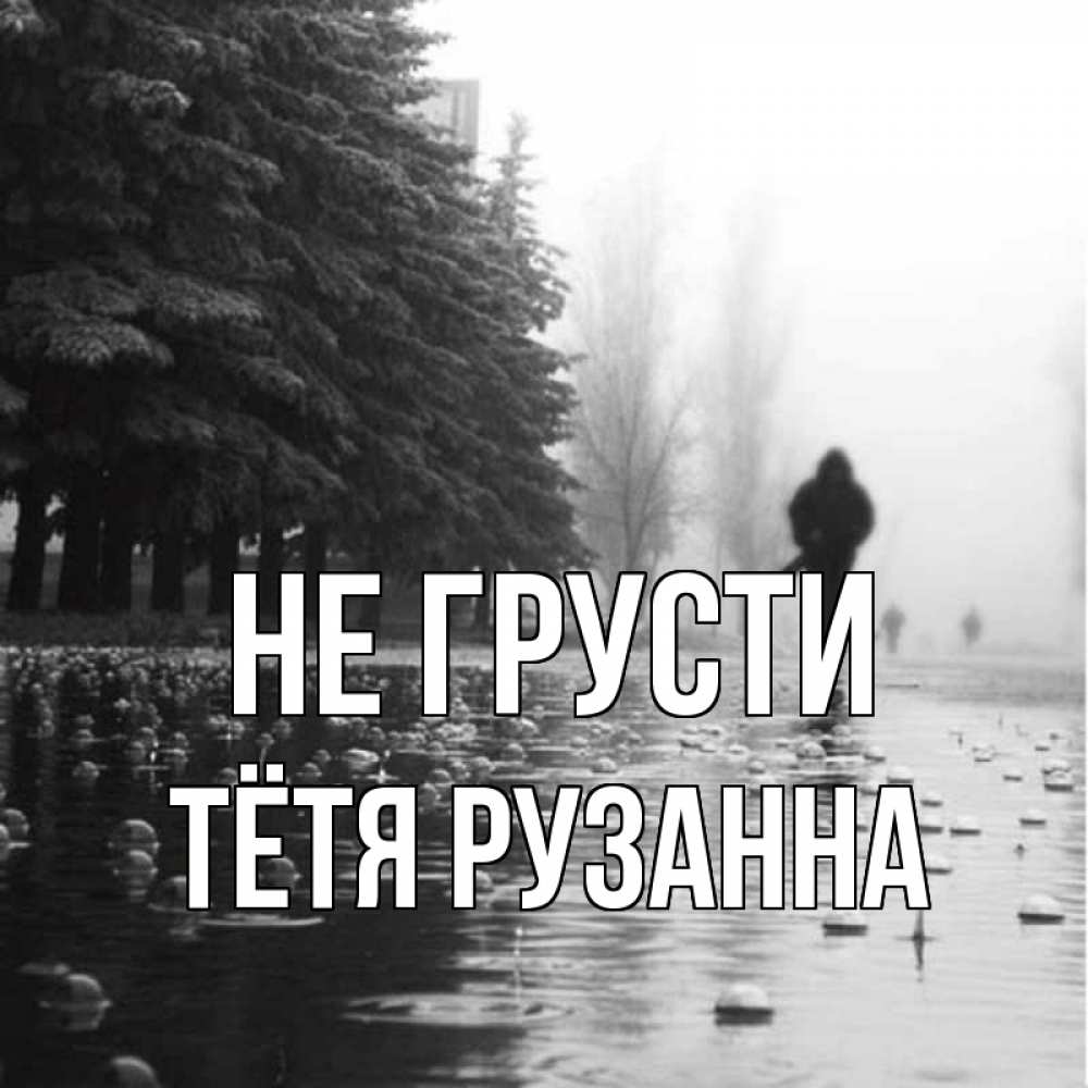Открытка на каждый день с именем, Тётя-Рузанна Не грусти улица под дождем Прикольная открытка с пожеланием онлайн скачать бесплатно 