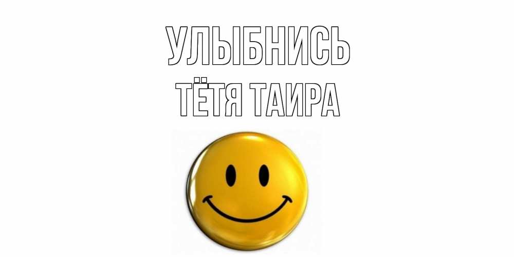 Открытка на каждый день с именем, Тётя-Таира Улыбнись смайл Прикольная открытка с пожеланием онлайн скачать бесплатно 