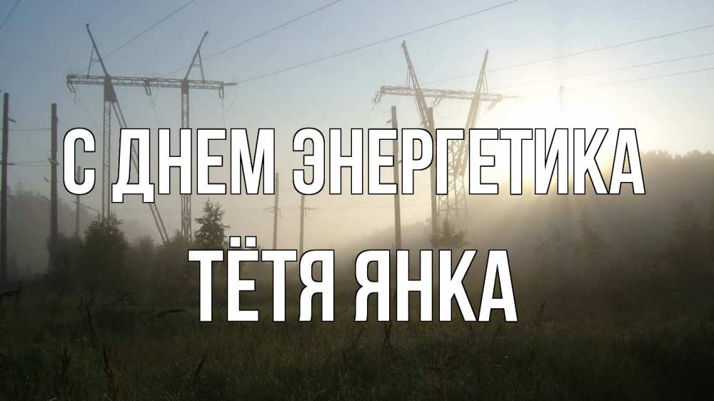 Открытка на каждый день с именем, Тётя-Янка С днем энергетика ЛЭП Прикольная открытка с пожеланием онлайн скачать бесплатно 